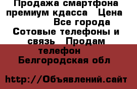 Продажа смартфона премиум кдасса › Цена ­ 7 990 - Все города Сотовые телефоны и связь » Продам телефон   . Белгородская обл.